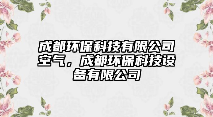 成都環(huán)保科技有限公司空氣，成都環(huán)?？萍荚O(shè)備有限公司