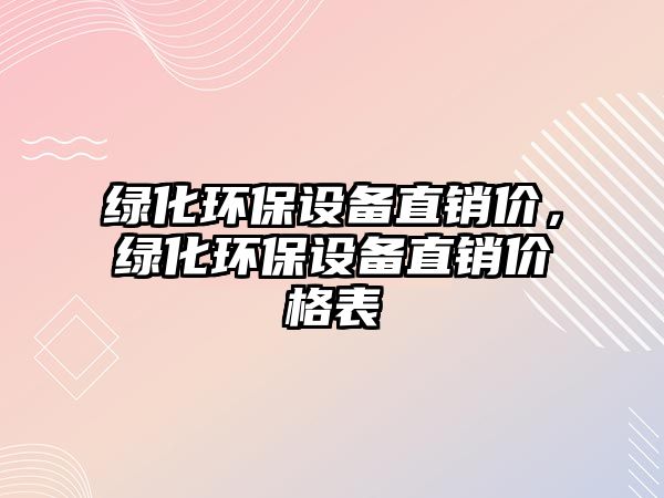 綠化環(huán)保設(shè)備直銷價(jià)，綠化環(huán)保設(shè)備直銷價(jià)格表