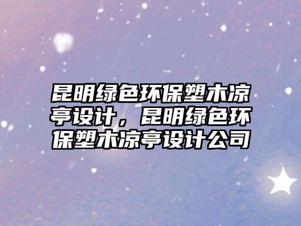 昆明綠色環(huán)保塑木涼亭設計，昆明綠色環(huán)保塑木涼亭設計公司