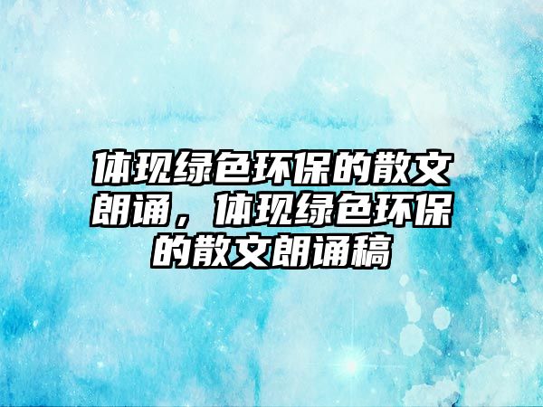 體現(xiàn)綠色環(huán)保的散文朗誦，體現(xiàn)綠色環(huán)保的散文朗誦稿