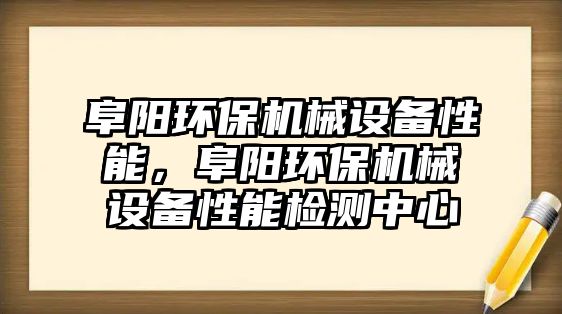 阜陽(yáng)環(huán)保機(jī)械設(shè)備性能，阜陽(yáng)環(huán)保機(jī)械設(shè)備性能檢測(cè)中心