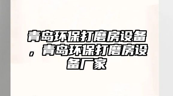 青島環(huán)保打磨房設(shè)備，青島環(huán)保打磨房設(shè)備廠家