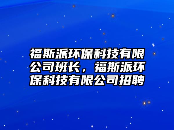 福斯派環(huán)?？萍加邢薰景嚅L，福斯派環(huán)?？萍加邢薰菊衅?/> 
									</a>
									<h4 class=
