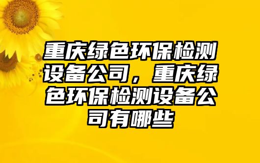 重慶綠色環(huán)保檢測(cè)設(shè)備公司，重慶綠色環(huán)保檢測(cè)設(shè)備公司有哪些