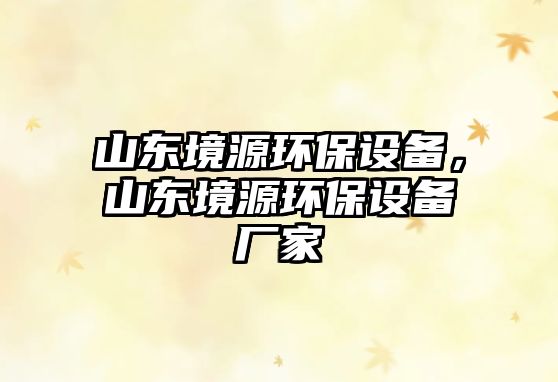山東境源環(huán)保設(shè)備，山東境源環(huán)保設(shè)備廠家
