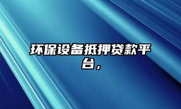 環(huán)保設(shè)備抵押貸款平臺(tái)，