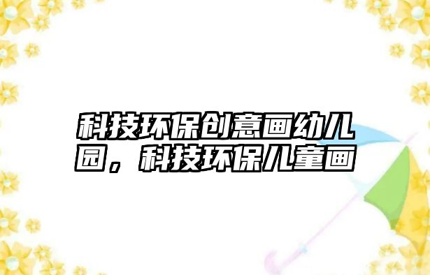 科技環(huán)保創(chuàng)意畫幼兒園，科技環(huán)保兒童畫