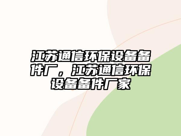江蘇通信環(huán)保設(shè)備備件廠，江蘇通信環(huán)保設(shè)備備件廠家