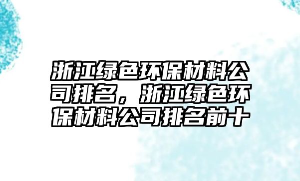 浙江綠色環(huán)保材料公司排名，浙江綠色環(huán)保材料公司排名前十