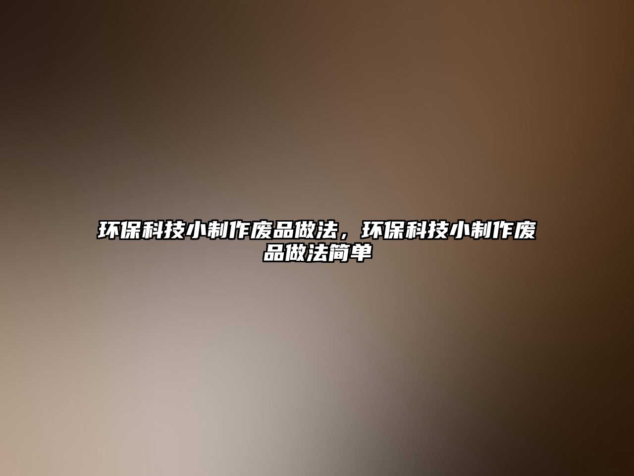 環(huán)?？萍夹≈谱鲝U品做法，環(huán)?？萍夹≈谱鲝U品做法簡(jiǎn)單