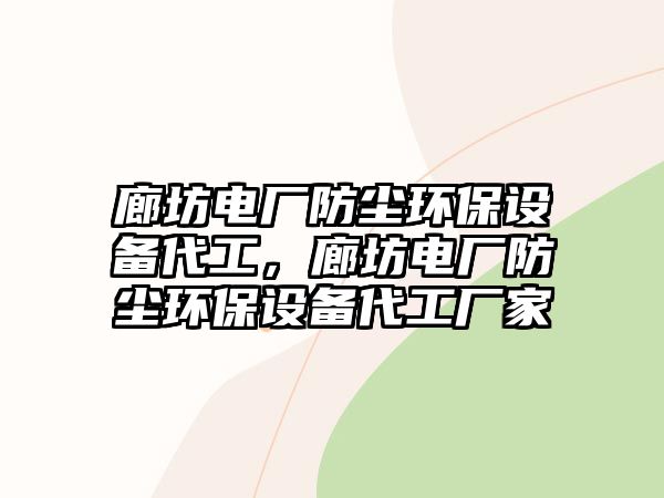 廊坊電廠防塵環(huán)保設(shè)備代工，廊坊電廠防塵環(huán)保設(shè)備代工廠家