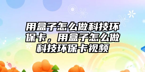 用盒子怎么做科技環(huán)?？ǎ煤凶釉趺醋隹萍辑h(huán)?？ㄒ曨l