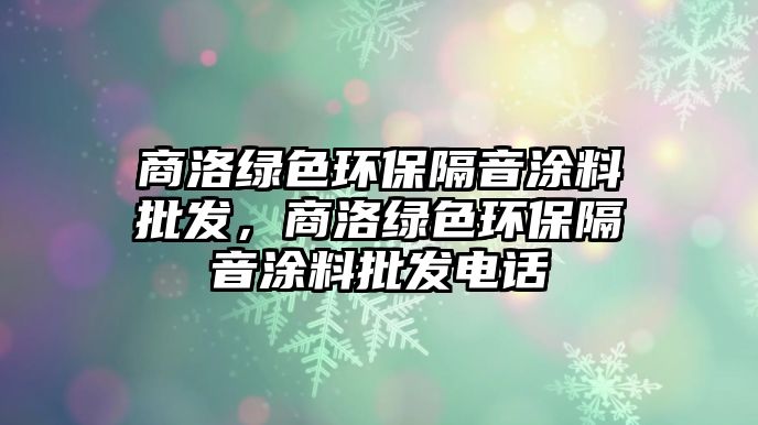 商洛綠色環(huán)保隔音涂料批發(fā)，商洛綠色環(huán)保隔音涂料批發(fā)電話