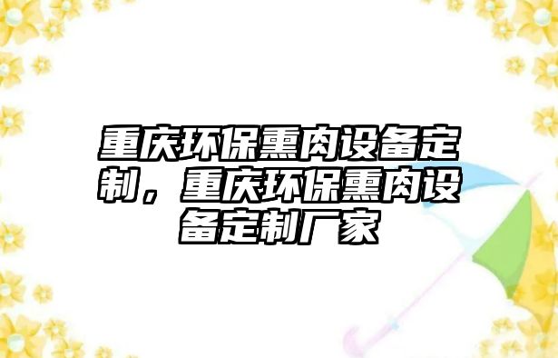 重慶環(huán)保熏肉設(shè)備定制，重慶環(huán)保熏肉設(shè)備定制廠家