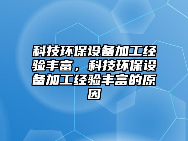 科技環(huán)保設備加工經(jīng)驗豐富，科技環(huán)保設備加工經(jīng)驗豐富的原因