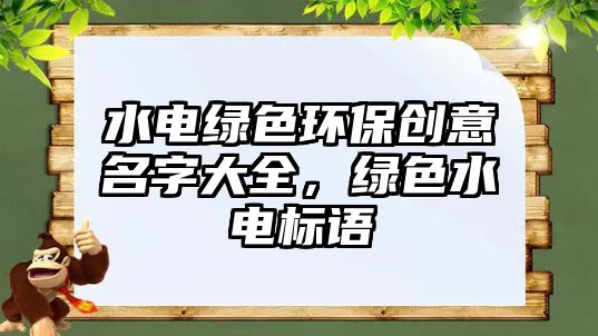 水電綠色環(huán)保創(chuàng)意名字大全，綠色水電標(biāo)語