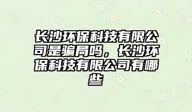 長沙環(huán)?？萍加邢薰臼球_局嗎，長沙環(huán)?？萍加邢薰居心男?/> 
									</a>
									<h4 class=
