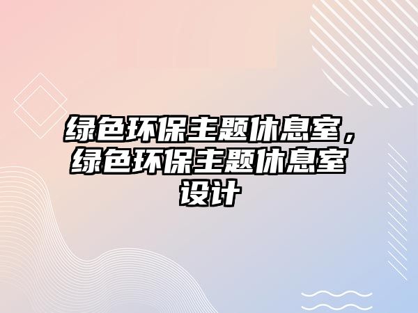 綠色環(huán)保主題休息室，綠色環(huán)保主題休息室設(shè)計(jì)