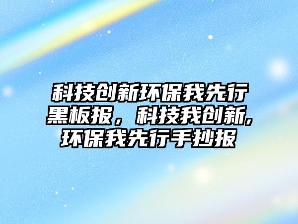 科技創(chuàng)新環(huán)保我先行黑板報，科技我創(chuàng)新,環(huán)保我先行手抄報