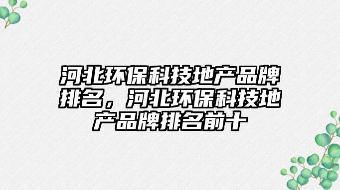 河北環(huán)?？萍嫉禺a(chǎn)品牌排名，河北環(huán)?？萍嫉禺a(chǎn)品牌排名前十