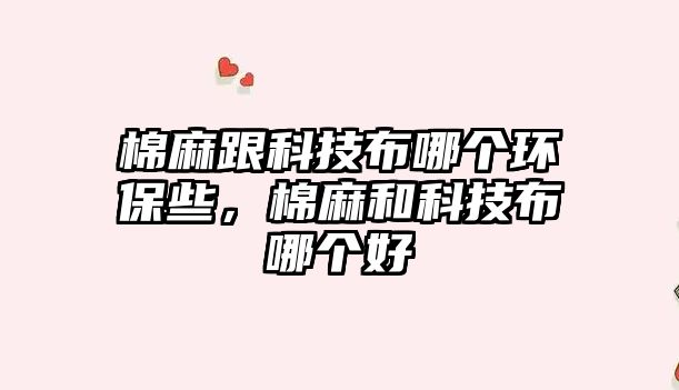 棉麻跟科技布哪個(gè)環(huán)保些，棉麻和科技布哪個(gè)好