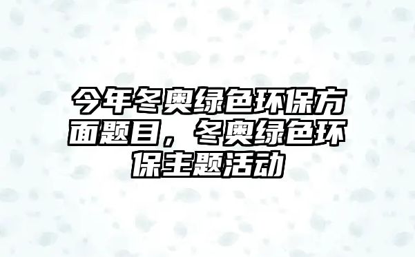 今年冬奧綠色環(huán)保方面題目，冬奧綠色環(huán)保主題活動