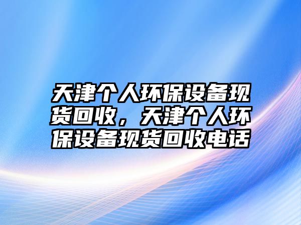 天津個(gè)人環(huán)保設(shè)備現(xiàn)貨回收，天津個(gè)人環(huán)保設(shè)備現(xiàn)貨回收電話