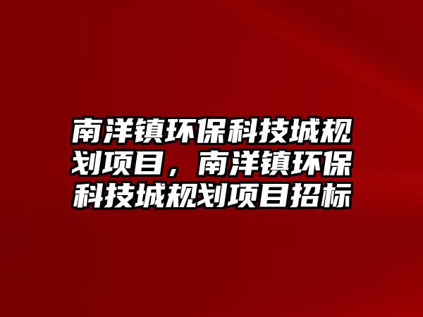 南洋鎮(zhèn)環(huán)?？萍汲且?guī)劃項目，南洋鎮(zhèn)環(huán)保科技城規(guī)劃項目招標