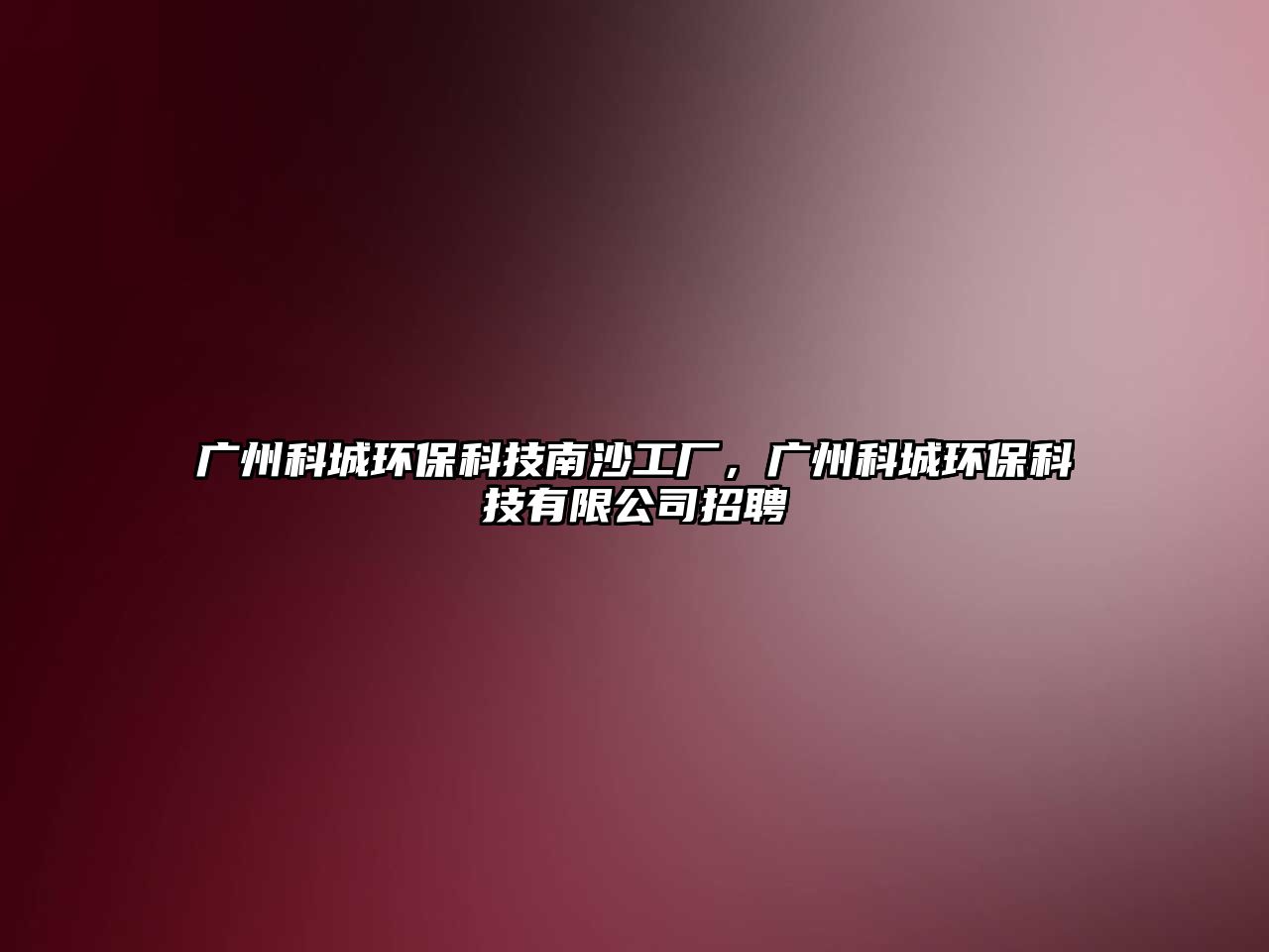 廣州科城環(huán)?？萍寄仙彻S，廣州科城環(huán)?？萍加邢薰菊衅? class=