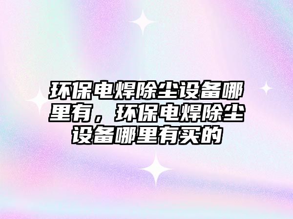環(huán)保電焊除塵設(shè)備哪里有，環(huán)保電焊除塵設(shè)備哪里有買的