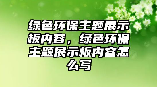 綠色環(huán)保主題展示板內(nèi)容，綠色環(huán)保主題展示板內(nèi)容怎么寫(xiě)