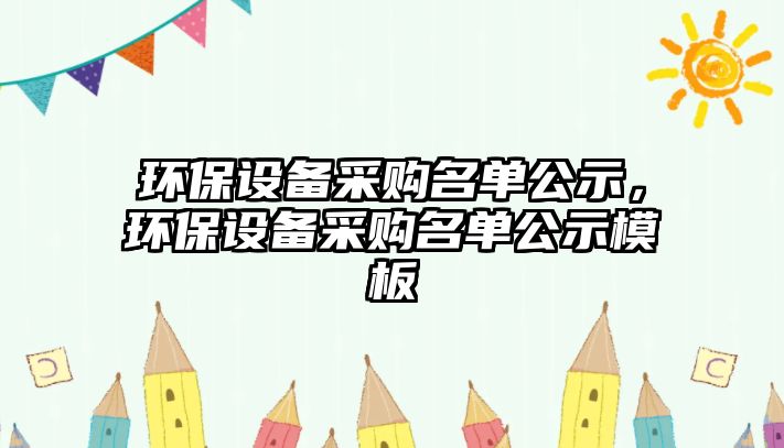 環(huán)保設備采購名單公示，環(huán)保設備采購名單公示模板