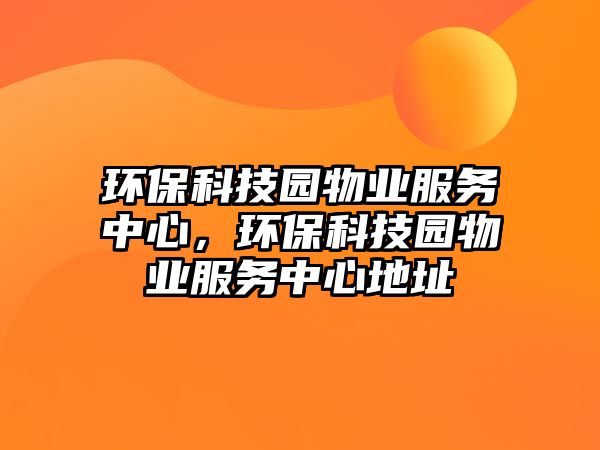 環(huán)?？萍紙@物業(yè)服務中心，環(huán)?？萍紙@物業(yè)服務中心地址