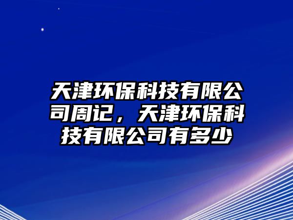 天津環(huán)保科技有限公司周記，天津環(huán)?？萍加邢薰居卸嗌? class=