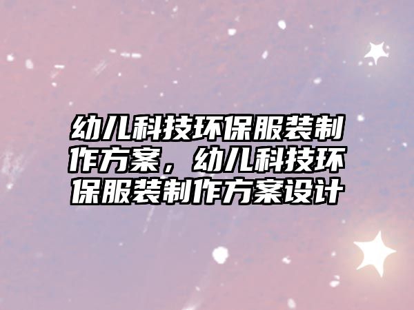幼兒科技環(huán)保服裝制作方案，幼兒科技環(huán)保服裝制作方案設(shè)計(jì)