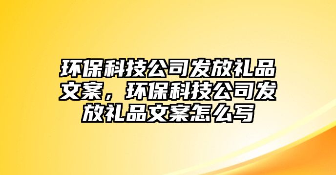環(huán)保科技公司發(fā)放禮品文案，環(huán)保科技公司發(fā)放禮品文案怎么寫
