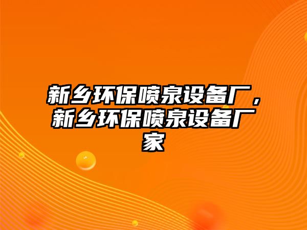 新鄉(xiāng)環(huán)保噴泉設(shè)備廠，新鄉(xiāng)環(huán)保噴泉設(shè)備廠家