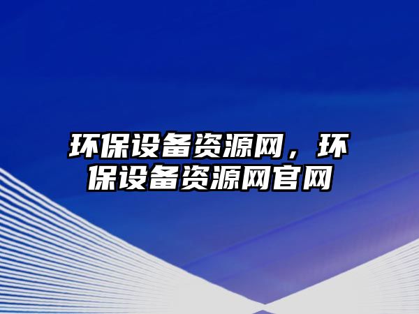 環(huán)保設(shè)備資源網(wǎng)，環(huán)保設(shè)備資源網(wǎng)官網(wǎng)