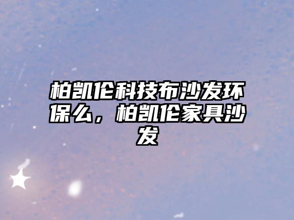 柏凱倫科技布沙發(fā)環(huán)保么，柏凱倫家具沙發(fā)
