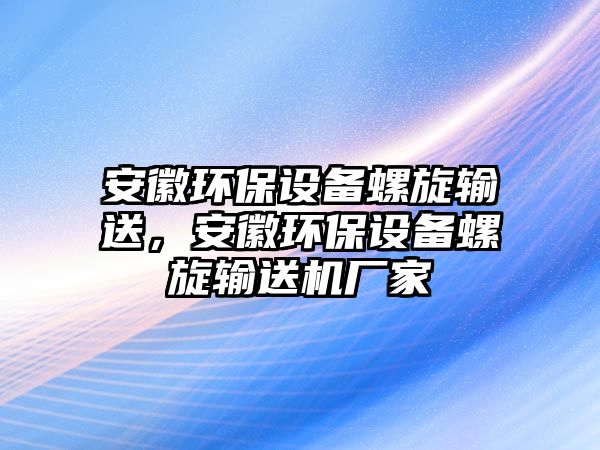安徽環(huán)保設(shè)備螺旋輸送，安徽環(huán)保設(shè)備螺旋輸送機(jī)廠家