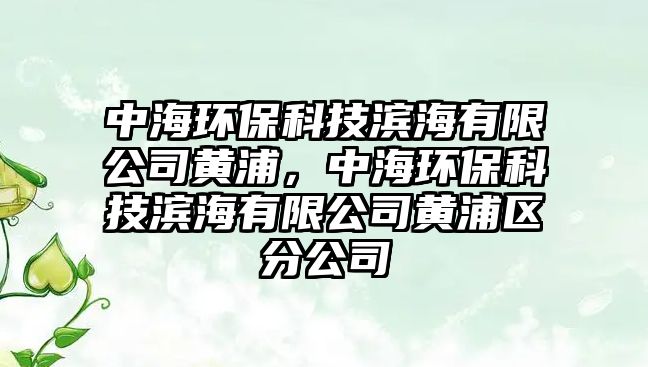 中海環(huán)?？萍紴I海有限公司黃浦，中海環(huán)?？萍紴I海有限公司黃浦區(qū)分公司