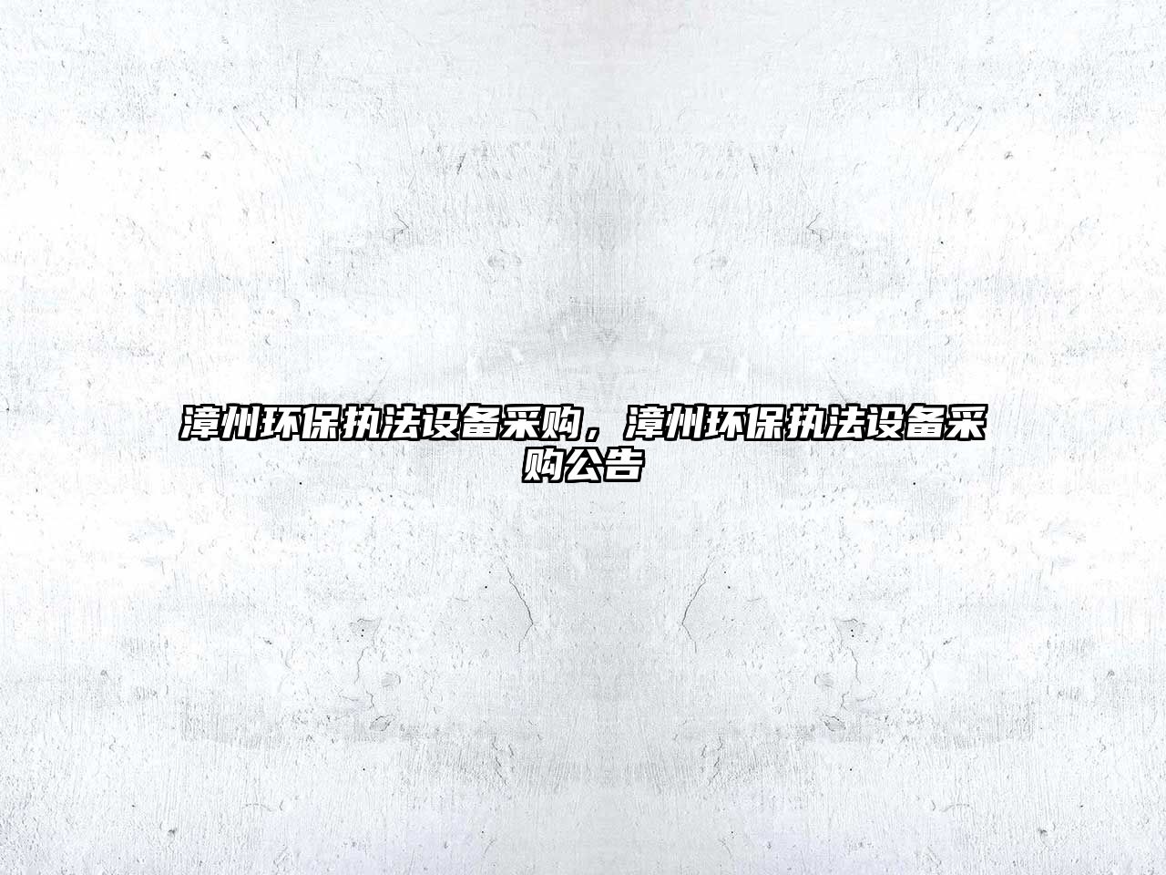 漳州環(huán)保執(zhí)法設(shè)備采購(gòu)，漳州環(huán)保執(zhí)法設(shè)備采購(gòu)公告