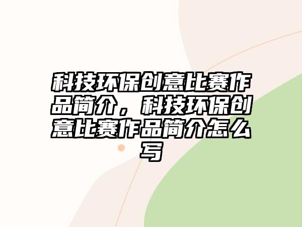 科技環(huán)保創(chuàng)意比賽作品簡介，科技環(huán)保創(chuàng)意比賽作品簡介怎么寫