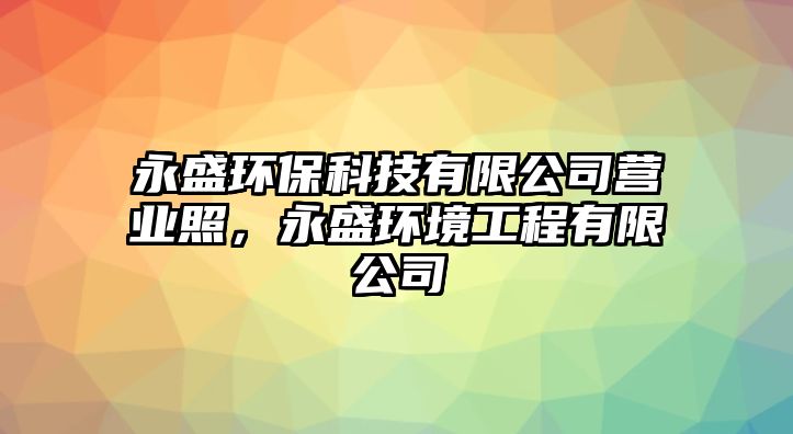 永盛環(huán)?？萍加邢薰緺I業(yè)照，永盛環(huán)境工程有限公司