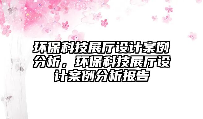環(huán)保科技展廳設(shè)計案例分析，環(huán)保科技展廳設(shè)計案例分析報告