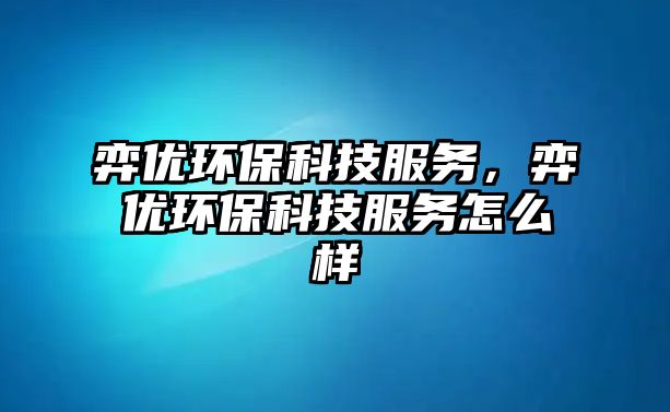 弈優(yōu)環(huán)?？萍挤?wù)，弈優(yōu)環(huán)?？萍挤?wù)怎么樣