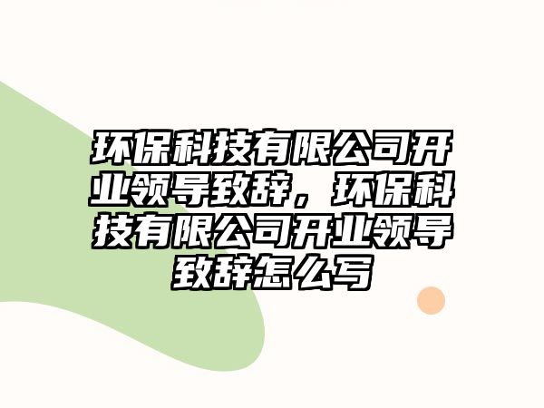 環(huán)?？萍加邢薰鹃_(kāi)業(yè)領(lǐng)導(dǎo)致辭，環(huán)?？萍加邢薰鹃_(kāi)業(yè)領(lǐng)導(dǎo)致辭怎么寫(xiě)