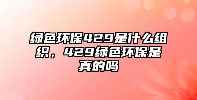 綠色環(huán)保429是什么組織，429綠色環(huán)保是真的嗎