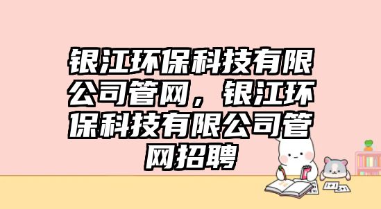 銀江環(huán)保科技有限公司管網(wǎng)，銀江環(huán)?？萍加邢薰竟芫W(wǎng)招聘