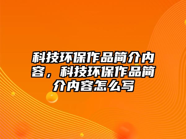 科技環(huán)保作品簡介內容，科技環(huán)保作品簡介內容怎么寫